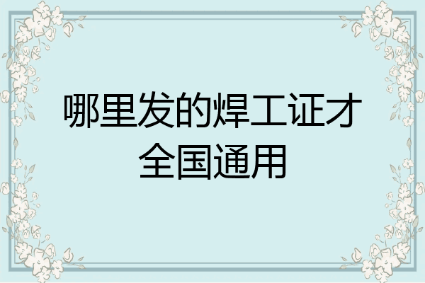 哪里发的焊工证才全国通用