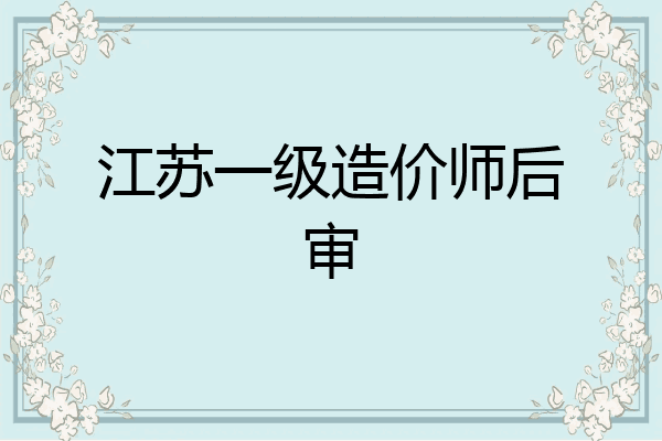 江苏一级造价师后审