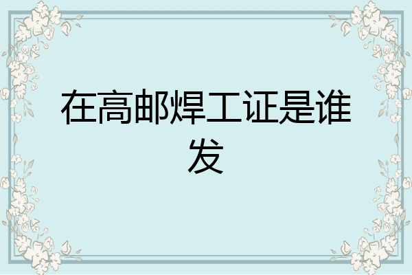 在高邮焊工证是谁发