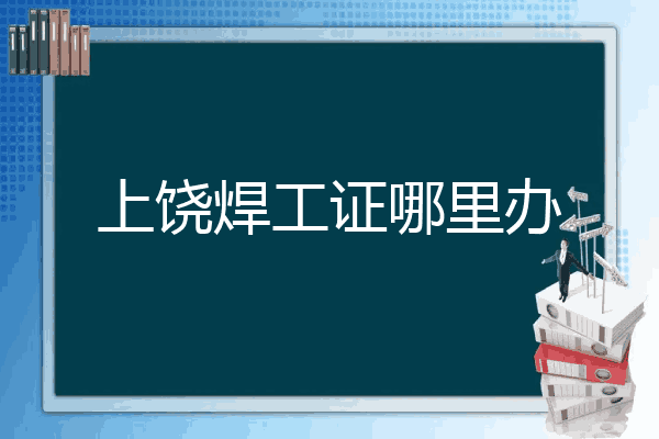 上饶焊工证哪里办