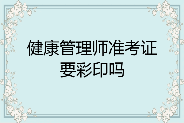 健康管理师准考证要彩印吗
