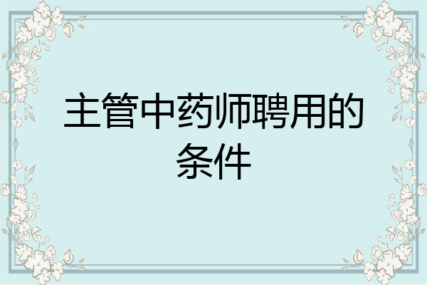 主管中药师聘用的条件