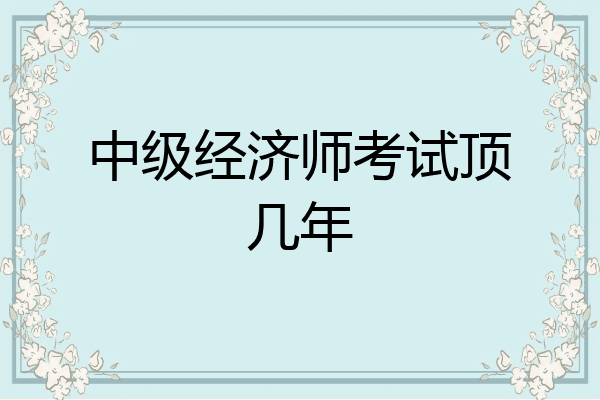 中级经济师考试顶几年