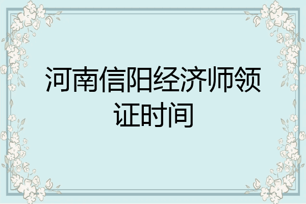 河南信阳经济师领证时间