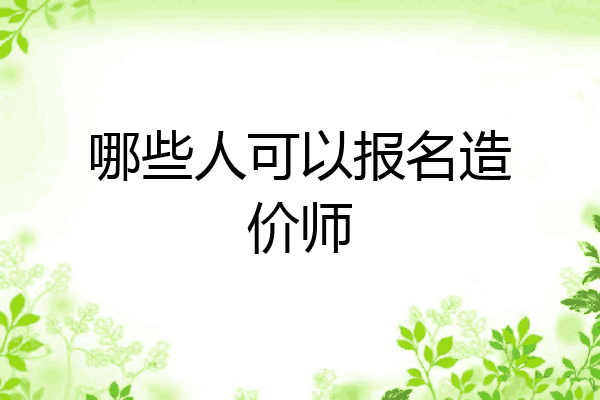 哪些人可以报名造价师
