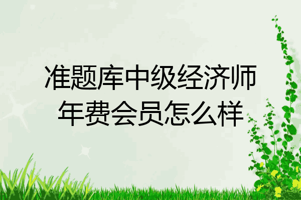 准题库中级经济师年费会员怎么样