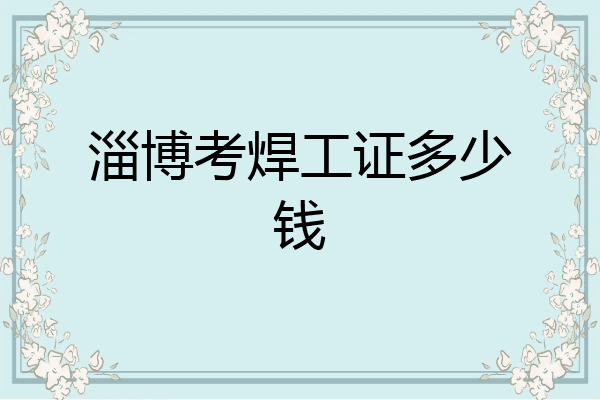 淄博考焊工证多少钱