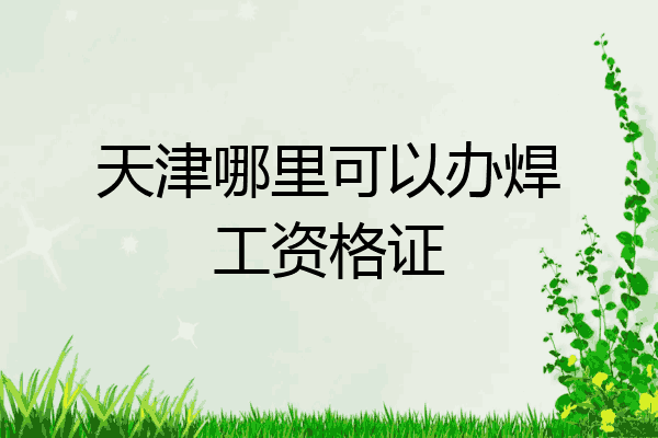 天津哪里可以办焊工资格证