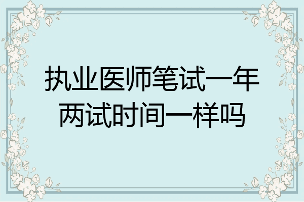 执业医师笔试一年两试时间一样吗