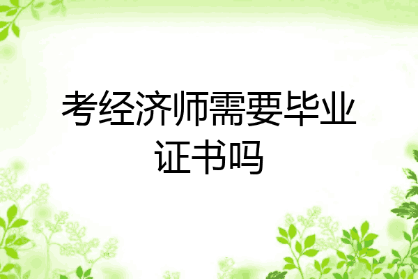 考经济师需要毕业证书吗