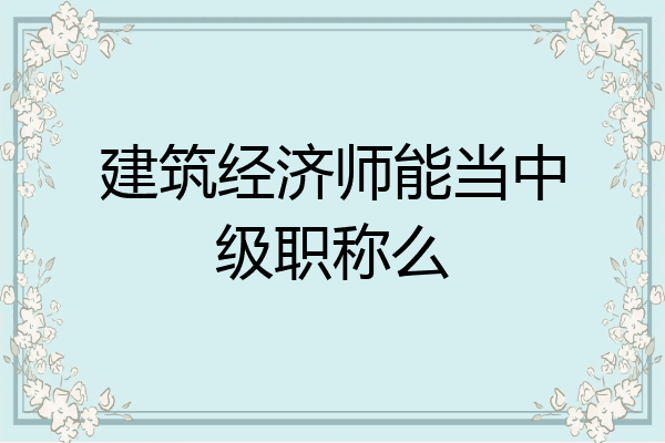 建筑经济师能当中级职称么