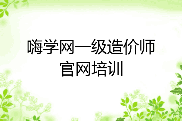 嗨学网一级造价师官网培训