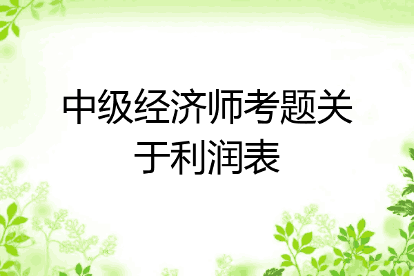 中级经济师考题关于利润表