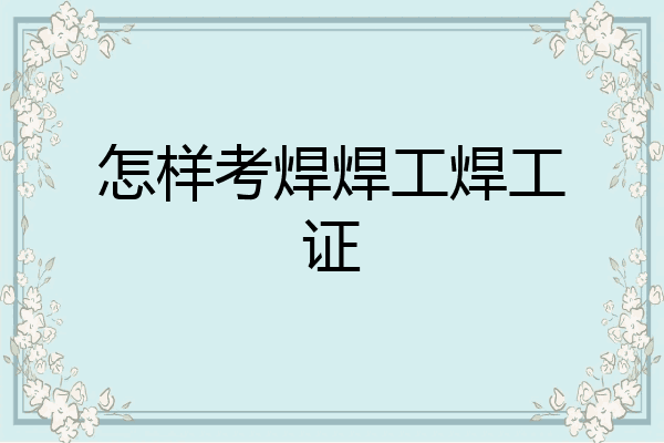 怎样考焊焊工焊工证