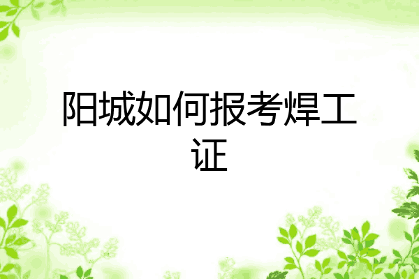 阳城如何报考焊工证