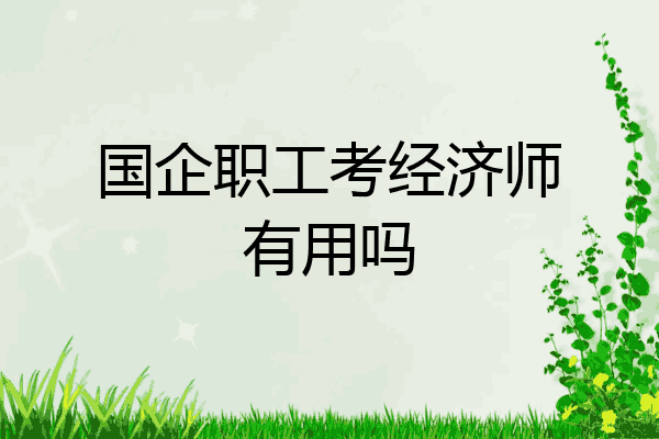 国企职工考经济师有用吗