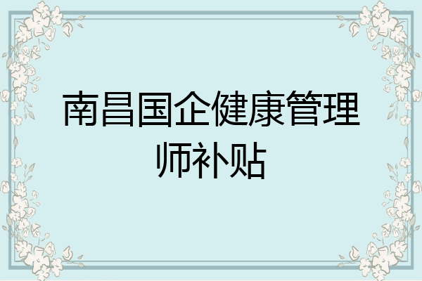 南昌国企健康管理师补贴