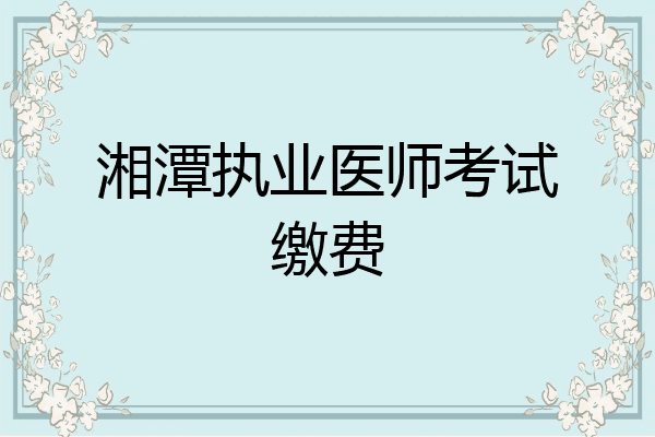 湘潭执业医师考试缴费