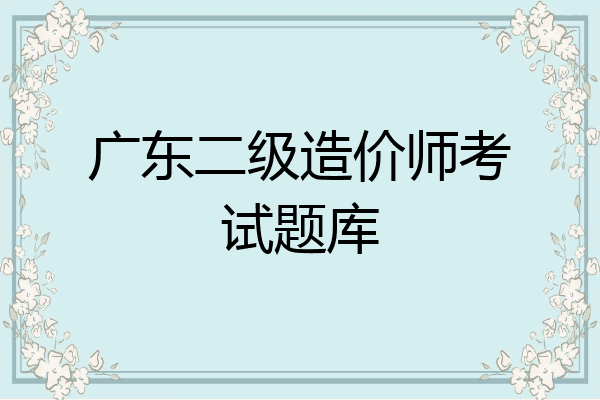 广东二级造价师考试题库