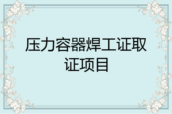 压力容器焊工证取证项目
