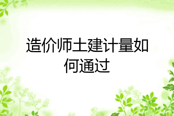 造价师土建计量如何通过