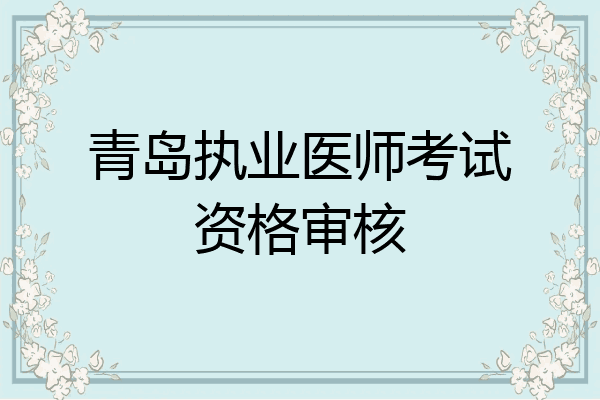 青岛执业医师考试资格审核