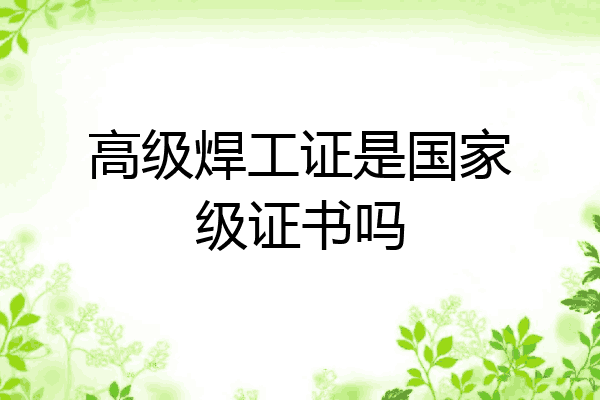 高级焊工证是国家级证书吗
