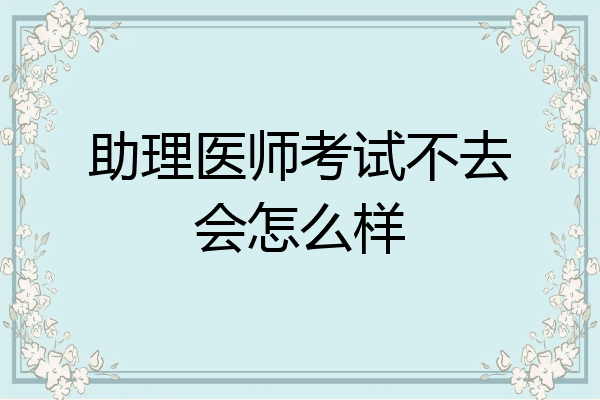 助理医师考试不去会怎么样