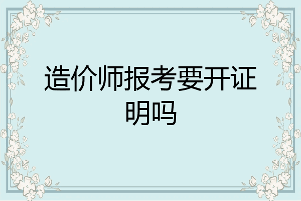 造价师报考要开证明吗