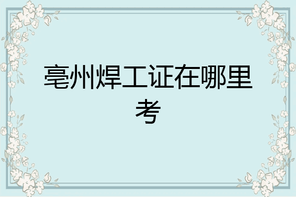 亳州焊工证在哪里考