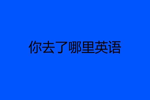 你去了哪里英语
