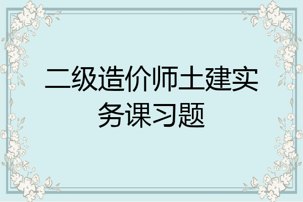 二级造价师土建实务课习题