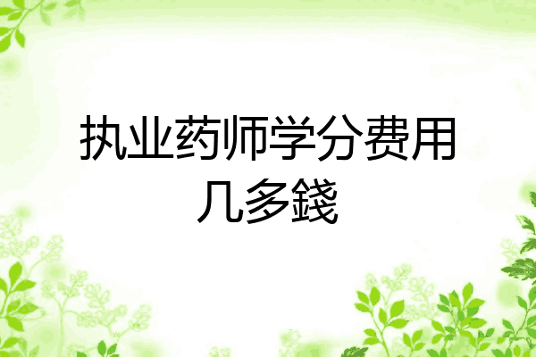 执业药师学分费用几多錢