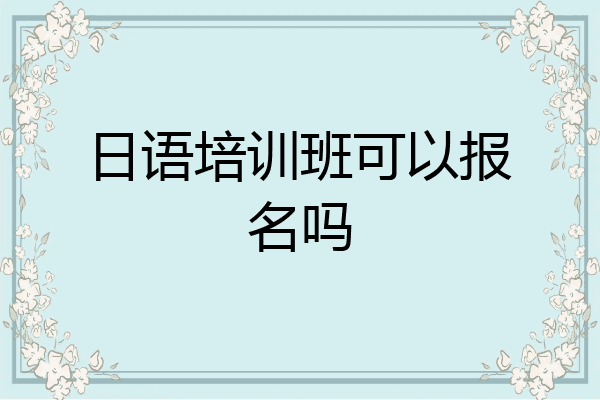 日语培训班可以报名吗