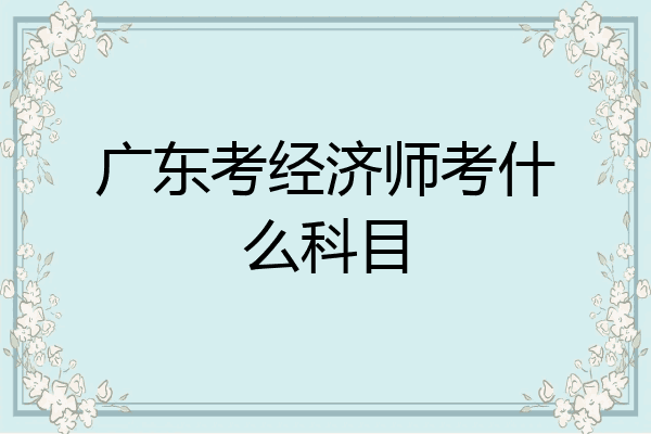 广东考经济师考什么科目