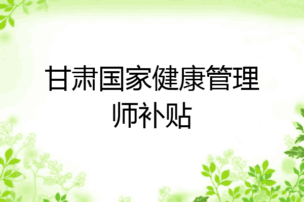 甘肃国家健康管理师补贴