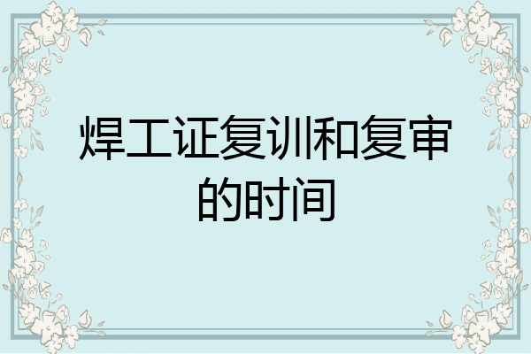 焊工证复训和复审的时间