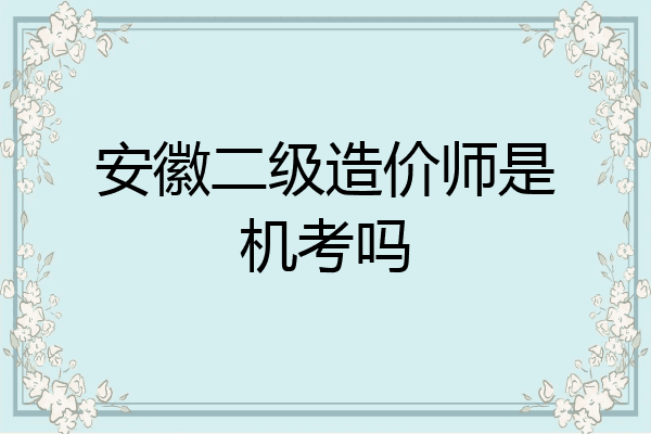 安徽二级造价师是机考吗