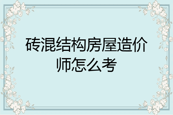 砖混结构房屋造价师怎么考