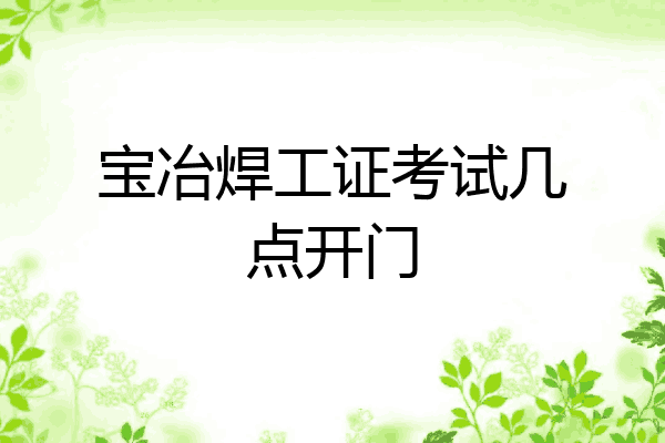宝冶焊工证考试几点开门