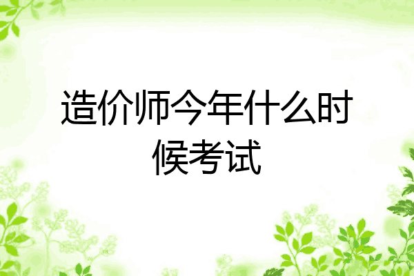 造价师今年什么时候考试