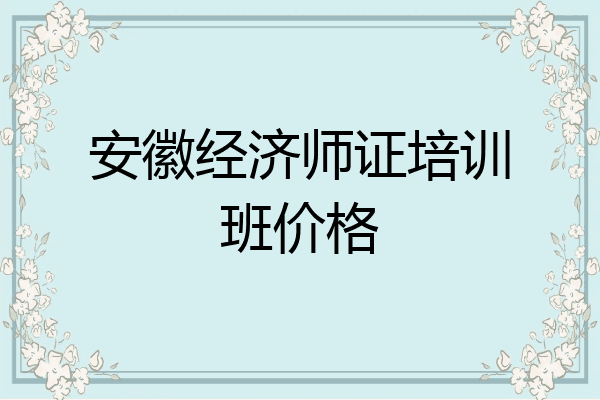 安徽经济师证培训班价格