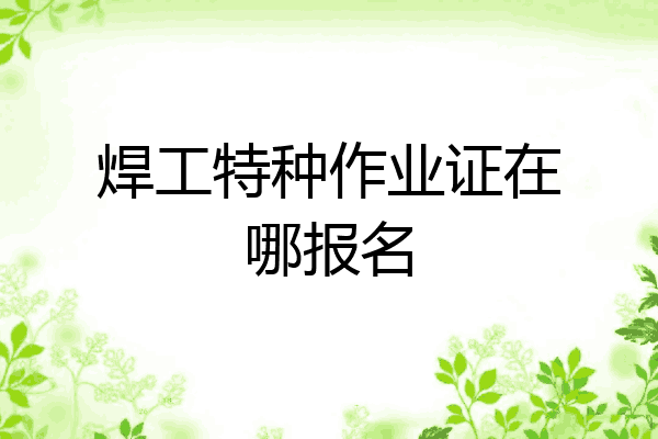 焊工特种作业证在哪报名
