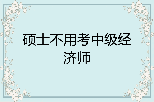 硕士不用考中级经济师