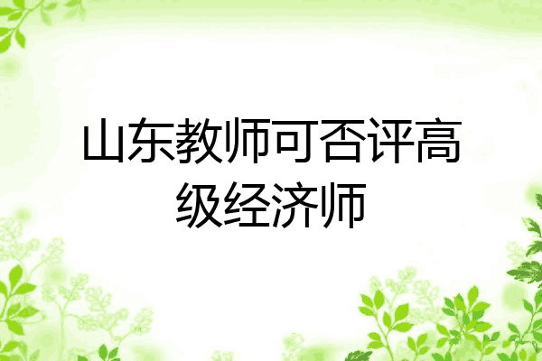 山东教师可否评高级经济师