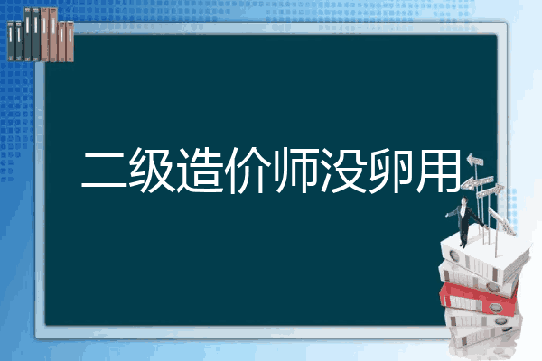 二级造价师没卵用