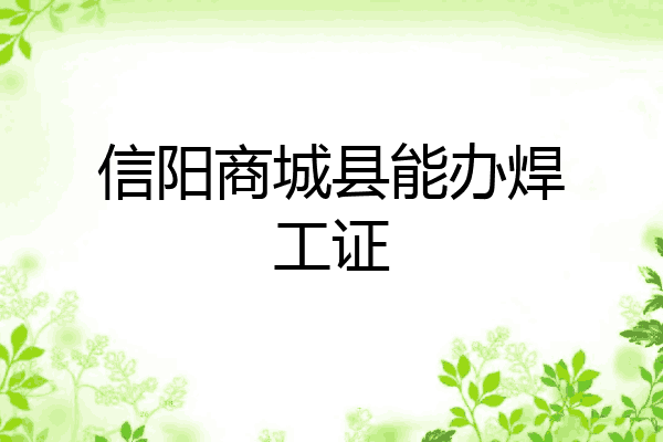 信阳商城县能办焊工证