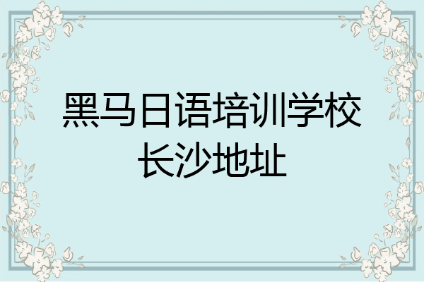黑马日语培训学校长沙地址