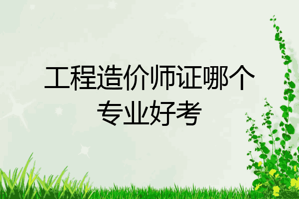 工程造价师证哪个专业好考