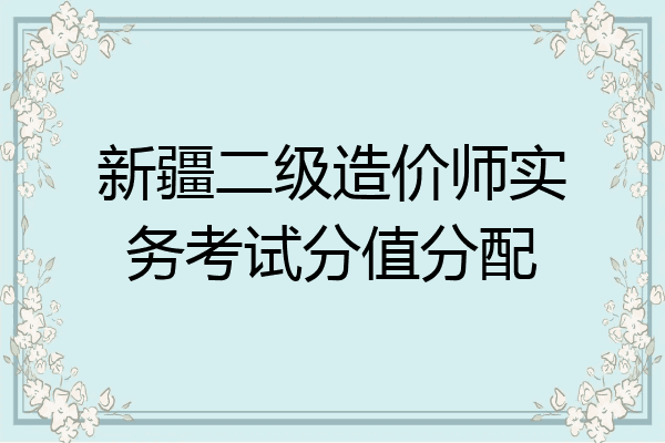 新疆二级造价师实务考试分值分配